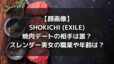 【顔画像】SHOKICHI (EXILE)焼肉デートの相手彼女は誰？スレンダー美女の職業や年齢は？